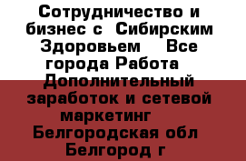 Сотрудничество и бизнес с “Сибирским Здоровьем“ - Все города Работа » Дополнительный заработок и сетевой маркетинг   . Белгородская обл.,Белгород г.